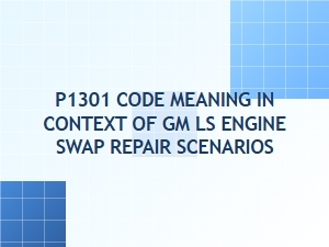 P1301 Code Meaning for Gm Ls Engine Swap Repairs